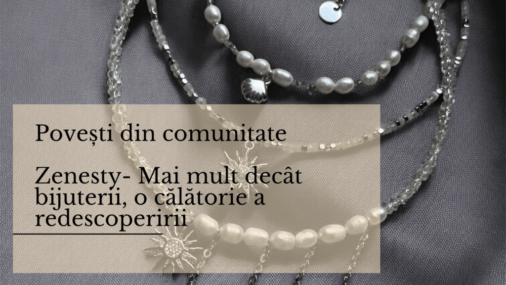 Povești din comunitate Zenesty- Mai mult decât bijuterii, o călătorie a redescoperirii